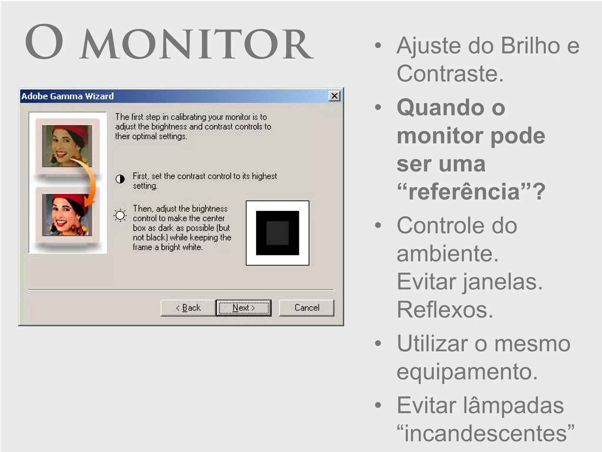 O monitor   • Ajuste do Brilho e
              Contraste.
            • Quando o
              monitor pode
              ser uma
              “referência”?
            • Controle do
              ambiente.
              Evitar janelas.
              Reflexos.
            • Utilizar o mesmo
              equipamento.
            • Evitar lâmpadas
              “incandescentes”
 