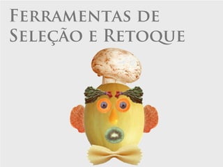 Ferramentas de
Seleção e Retoque
 