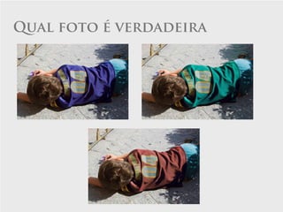 Qual foto é verdadeira
 