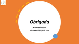Obrigada
Nilza Domingues
nilzammod@gmail.com
 