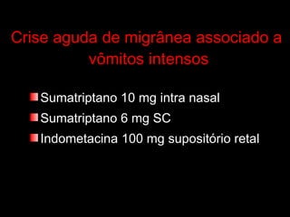 Crise aguda de migrânea associado a  vômitos intensos Sumatriptano 10 mg intra nasal Sumatriptano 6 mg SC Indometacina 100 mg supositório retal 