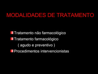 MODALIDADES DE TRATAMENTO Tratamento não farmacológico Tratamento farmacológico ( agudo e preventivo )  Procedimentos intervencionistas 