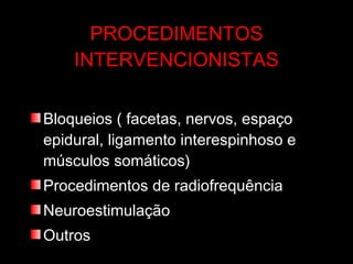 PROCEDIMENTOS INTERVENCIONISTAS Bloqueios ( facetas, nervos, espaço epidural, ligamento interespinhoso e músculos somáticos) Procedimentos de radiofrequência Neuroestimulação Outros  
