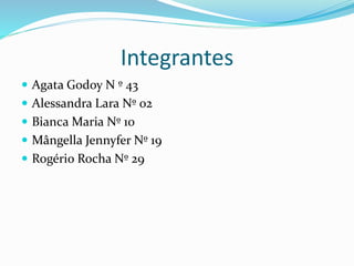 Integrantes
 Agata Godoy N º 43
 Alessandra Lara Nº 02
 Bianca Maria Nº 10
 Mângella Jennyfer Nº 19
 Rogério Rocha Nº 29
 