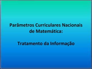 Parâmetros Curriculares Nacionais
de Matemática:
Tratamento da Informação
 