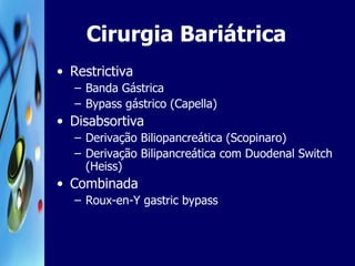 Cirurgia Bariátrica Restrictiva Banda Gástrica Bypass gástrico (Capella) Disabsortiva Derivação Biliopancreática (Scopinaro) Derivação Bilipancreática com Duodenal Switch (Heiss) Combinada Roux-en-Y gastric bypass 
