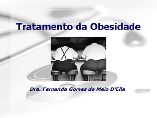 Tratamento da Obesidade Dra. Fernanda Gomes de Melo D’Elia 