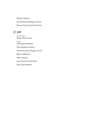 Rodrigo Santolin
Cecília Maria Rodrigues Pereira
Maria Cristina de Almeida Silva


USP
Coordenador
Roque Passos Piveli
Equipe
Célia Regina Montes
Aline Akabochi Fabreti
Humberto Carlos Ruggeri Júnior
Mônica Medeiros
Fábio Campos
Laerte Cícero de Carvalho
Denis Spir Bonamin
 
