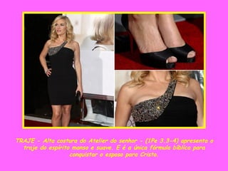 TRAJE - Alta costura do Atelier do senhor - (1Pe 3.3-4) apresenta o traje do espírito manso e suave. E é a única fórmula bíblica para conquistar o esposo para Cristo. 