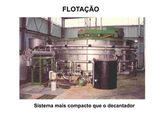 FLOTAÇÃO
Sistema mais compacto que o decantador
 