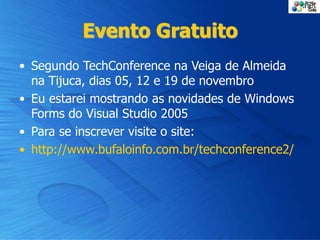 Evento Gratuito
• Segundo TechConference na Veiga de Almeida
na Tijuca, dias 05, 12 e 19 de novembro
• Eu estarei mostrando as novidades de Windows
Forms do Visual Studio 2005
• Para se inscrever visite o site:
• http://www.bufaloinfo.com.br/techconference2/
 