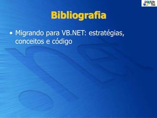 Bibliografia
• Migrando para VB.NET: estratégias,
conceitos e código
 