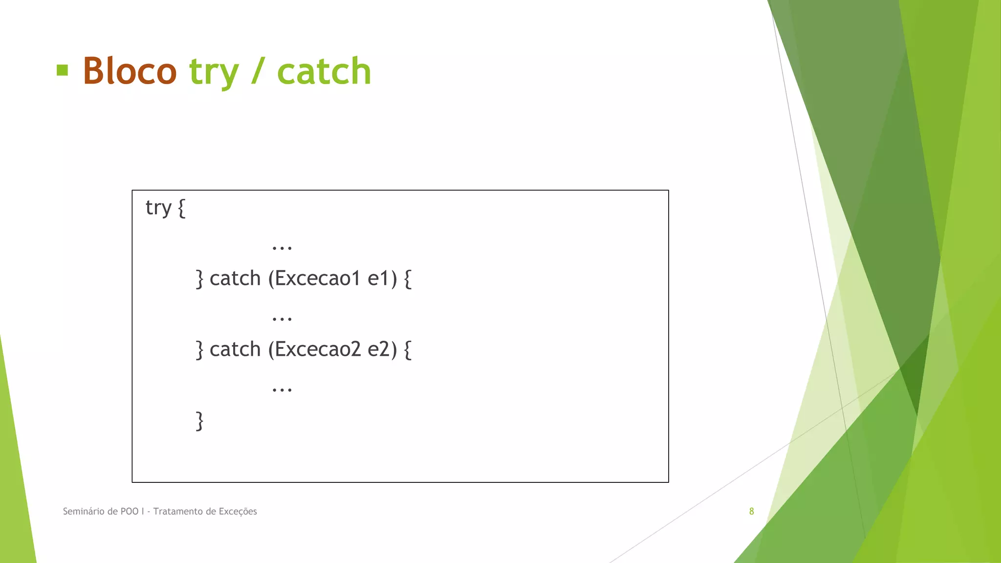  Bloco try / catch


                  try {
                                              ...
                             } catch (Excecao1 e1) {
                                              ...
                             } catch (Excecao2 e2) {
                                              ...
                             }



Seminário de POO I - Tratamento de Exceções            8
 