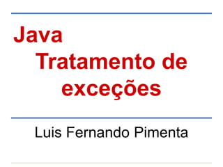 Java
Tratamento de
exceções
Luis Fernando Pimenta
 