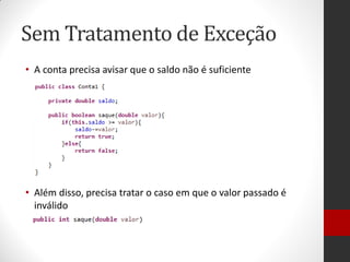 Sem Tratamento de Exceção 
•A conta precisa avisar que o saldo não é suficiente 
•Além disso, precisa tratar o caso em que o valor passado é inválido  
