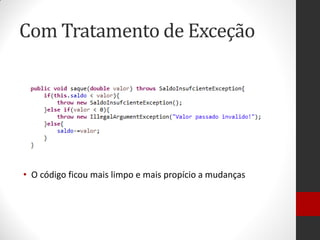 Com Tratamento de Exceção 
•O código ficou mais limpo e mais propício a mudanças  