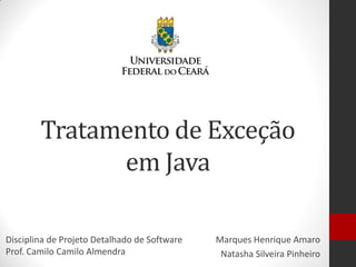 Tratamento de Exceção em Java 
Marques Henrique Amaro 
Natasha Silveira Pinheiro 
Disciplina de Projeto Detalhado de Software Prof. Camilo Camilo Almendra  