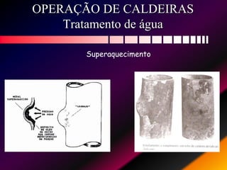 OPERAÇÃO DE CALDEIRAS
Tratamento de água
Superaquecimento
 