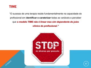 TIME
“O sucesso de uma terapia reside fundamentalmente na capacidade do
profissional em identificar e caraterizar todas as variáveis e perceber
que o modelo TIME não é linear mas sim dependente do juízo
clínico do profissional.”
47
 