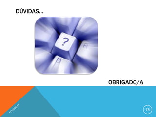 DÚVIDAS…
78
OBRIGADO/A
 