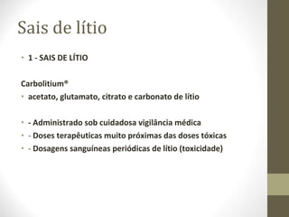 Sais de lítio 1 - SAIS DE LÍTIO Carbolitium® acetato, glutamato, citrato e carbonato de lítio - Administrado sob cuidadosa vigilância médica -  Doses terapêuticas muito próximas das doses tóxicas -  Dosagens sanguíneas periódicas de lítio (toxicidade) 