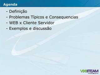 - Definição - Problemas Típicos e Consequencias  - WEB x Cliente Servidor - Exemplos e discussão Agenda 