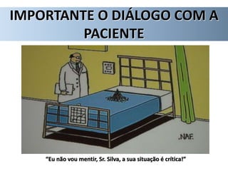 “Eu não vou mentir, Sr. Silva, a sua situação é crítica!”
IMPORTANTE O DIÁLOGO COM A
PACIENTE
 