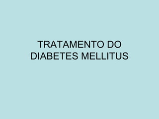 TRATAMENTO DO
DIABETES MELLITUS
 
