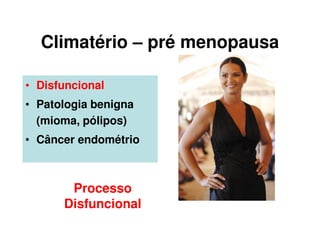 Climatério – pré menopausa
• Disfuncional
• Patologia benigna
(mioma, pólipos)
• Câncer endométrio
Processo
Disfuncional
 
