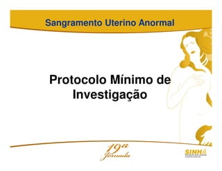 Sangramento Uterino Anormal
Protocolo Mínimo de
Investigação
 