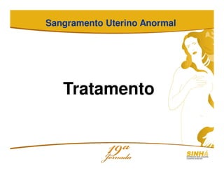 Tratamento
Sangramento Uterino Anormal
 