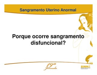 Sangramento Uterino Anormal
Porque ocorre sangramento
disfuncional?
 
