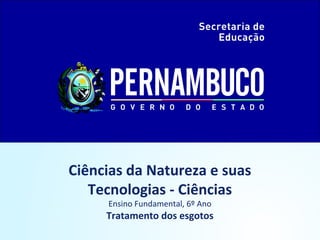 Ciências da Natureza e suas
Tecnologias - Ciências
Ensino Fundamental, 6º Ano
Tratamento dos esgotos
 