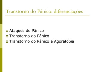 Transtorno do Pânico: diferenciações
 Ataques de Pânico
 Transtorno do Pânico
 Transtorno do Pânico e Agorafobia
 