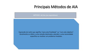 1. Consiste na reunião de especialistas de diferentes áreas com o objetivo de
levantar possíveis impactos.
2. Os impactos e medidas mitigadoras são levantados sob diferentes pontos de
vista.
3. Os pontos de vista são resumidos e redistribuídos entre os especialistas para
que seja alcançado um consenso.
Vantagens: rapidez e baixo custo.
Desvantagens: dificuldade de exame de todos os impactos;elevada subjetividade e
frágil base técnico-científica.
Expressão do Latim que significa "para esta finalidade" ou "com este objetivo".
Geralmente se refere a uma solução destinada a atender a uma necessidade
específica ou resolver um problema imediato.
Principais Métodos de AIA
MÉTODO Ad Hoc (ou espontâneo)
 