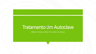 TratamentoemAutoclave
Milton Vinícius Maia Carvalho de Souza
 
