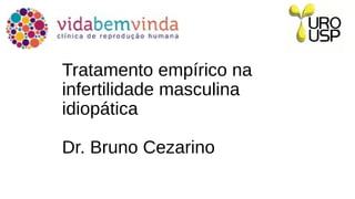 Tratamento empírico na
infertilidade masculina
idiopática
Dr. Bruno Cezarino
 