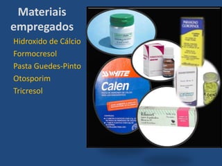 Materiais
empregados
Hidroxido de Cálcio
Formocresol
Pasta Guedes-Pinto
Otosporim
Tricresol
 