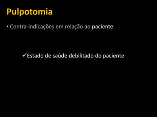 Pulpotomia
• Contra-indicações em relação ao paciente



      Estado de saúde debilitado do paciente
 