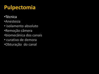 Pulpectomia
•Técnica
•Anestesia
• isolamento absoluto
•Remoção câmera
•biomecânica dos canais
• curativo de demora
•Obturação do canal
 