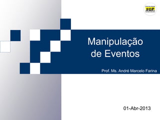 Manipulação
de Eventos
  Prof. Ms. André Marcelo Farina




             01-Abr-2013
 