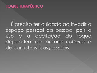 É preciso ter cuidado ao invadir o
espaço pessoal da pessoa, pois o
uso e a aceitação do toque
dependem de factores culturais e
de características pessoais.
11
 