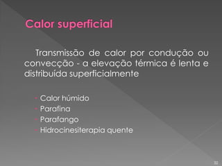 Transmissão de calor por condução ou
convecção - a elevação térmica é lenta e
distribuída superficialmente
 Calor húmido
 Parafina
 Parafango
 Hidrocinesiterapia quente
32
 