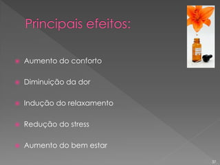  Aumento do conforto
 Diminuição da dor
 Indução do relaxamento
 Redução do stress
 Aumento do bem estar
37
 