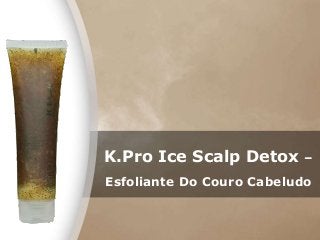 K.Pro Ice Scalp Detox –
Esfoliante Do Couro Cabeludo
 