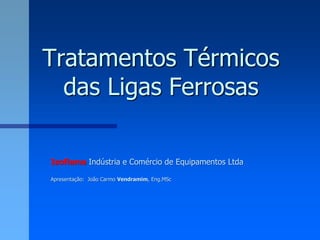 Tratamentos Térmicos
  das Ligas Ferrosas

Isoflama Indústria e Comércio de Equipamentos Ltda

Apresentação: João Carmo Vendramim, Eng.MSc
 