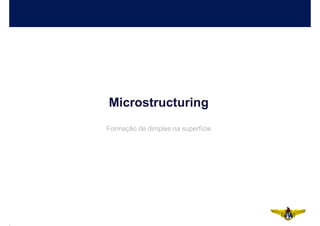 Microstructuring
Formação de dimples na superfície
 