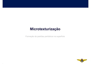 Microtexturização
Formação de padrões periódicos na superfície
 