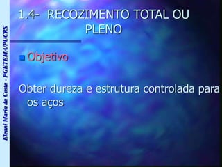 Eleani
Maria
da
Costa
-
PGETEMA/PUCRS
1.4- RECOZIMENTO TOTAL OU
PLENO
 Objetivo
Obter dureza e estrutura controlada para
os aços
 