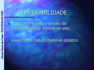 Eleani
Maria
da
Costa
-
PGETEMA/PUCRS
TEMPERABILIDADE
 Veja como é feito o ensaio de
temperabilidade Jominy no site:
 www.cimm.com.br/material didático
 